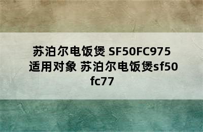 苏泊尔电饭煲 SF50FC975 适用对象 苏泊尔电饭煲sf50fc77